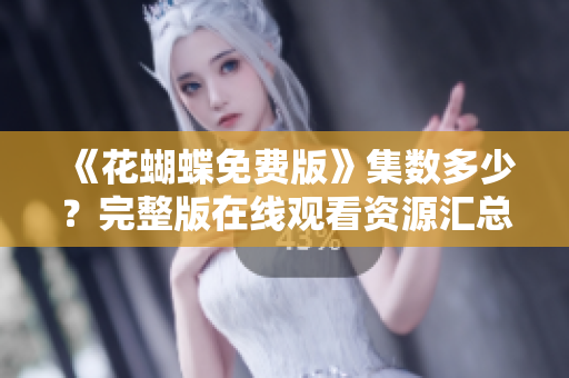 《花蝴蝶免费版》集数多少？完整版在线观看资源汇总