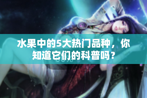 水果中的5大热门品种，你知道它们的科普吗？