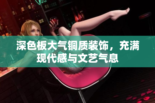深色板大气铜质装饰，充满现代感与文艺气息