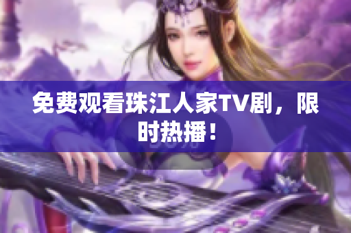 免费观看珠江人家TV剧，限时热播！
