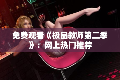 免费观看《极品教师第二季》：网上热门推荐