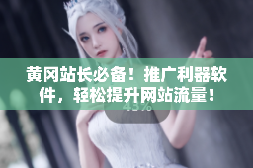 黄冈站长必备！推广利器软件，轻松提升网站流量！