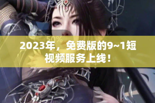 2023年，免费版的9~1短视频服务上线！