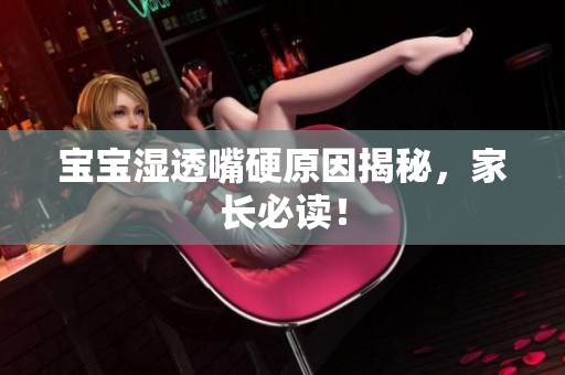 宝宝湿透嘴硬原因揭秘，家长必读！