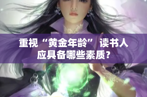 重视“黄金年龄” 读书人应具备哪些素质？