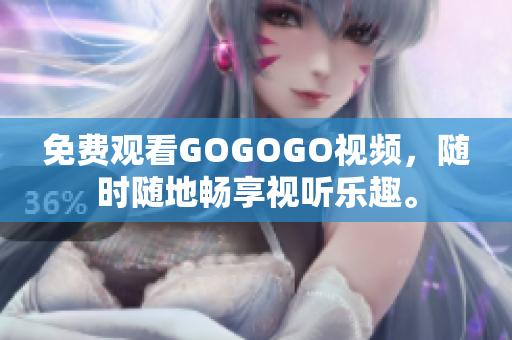 免费观看GOGOGO视频，随时随地畅享视听乐趣。