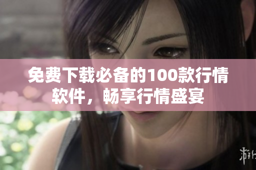 免费下载必备的100款行情软件，畅享行情盛宴