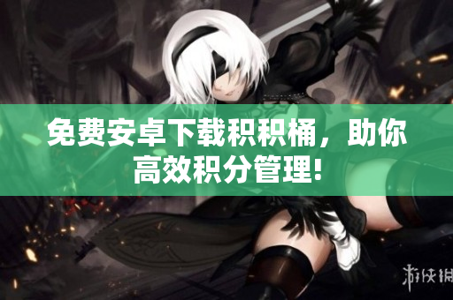 免费安卓下载积积桶，助你高效积分管理!