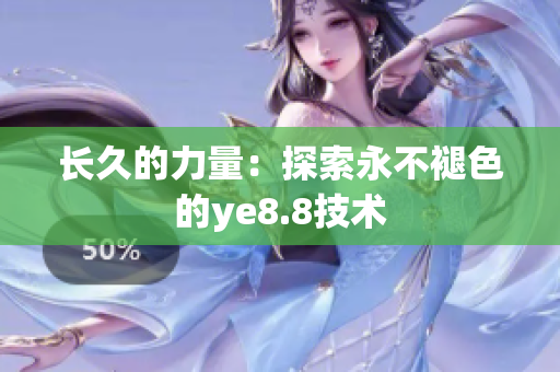 长久的力量：探索永不褪色的ye8.8技术