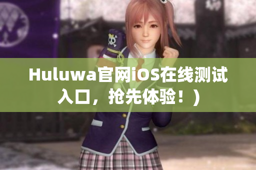 Huluwa官网iOS在线测试入口，抢先体验！)