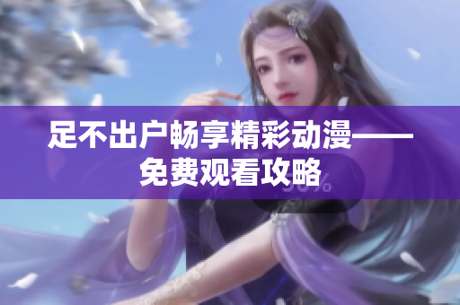 足不出户畅享精彩动漫——免费观看攻略
