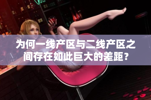 为何一线产区与二线产区之间存在如此巨大的差距？