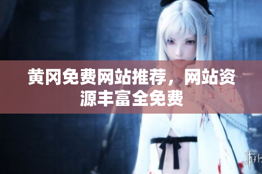 黄冈免费网站推荐，网站资源丰富全免费
