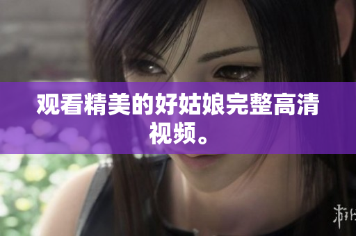 观看精美的好姑娘完整高清视频。