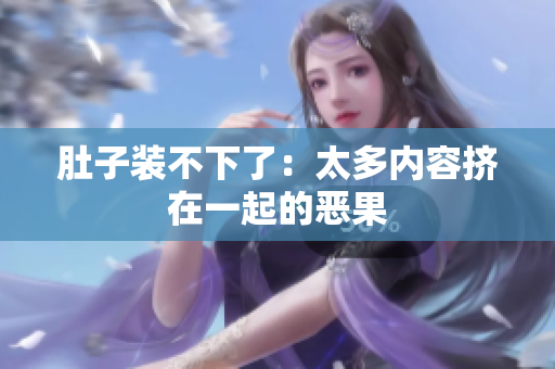肚子装不下了：太多内容挤在一起的恶果