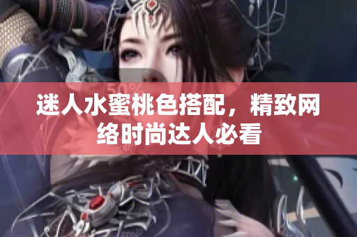 迷人水蜜桃色搭配，精致网络时尚达人必看