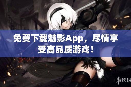 免费下载魅影App，尽情享受高品质游戏！