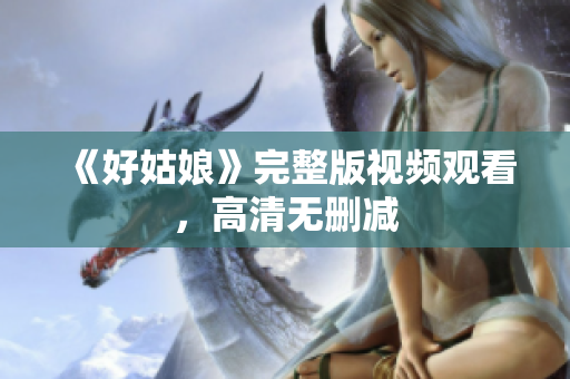 《好姑娘》完整版视频观看，高清无删减