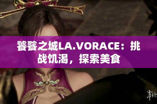 饕餮之城LA.VORACE：挑战饥渴，探索美食