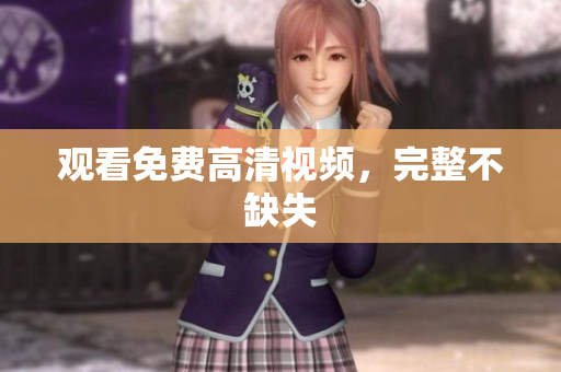 观看免费高清视频，完整不缺失