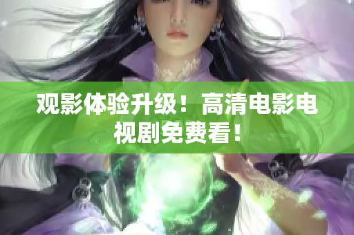 观影体验升级！高清电影电视剧免费看！