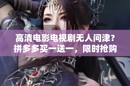 高清电影电视剧无人问津？拼多多买一送一，限时抢购！