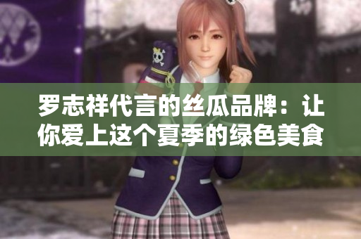 罗志祥代言的丝瓜品牌：让你爱上这个夏季的绿色美食