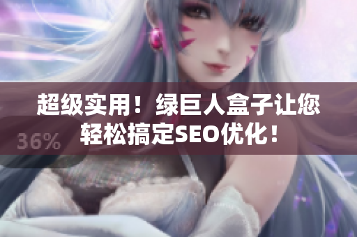 超级实用！绿巨人盒子让您轻松搞定SEO优化！
