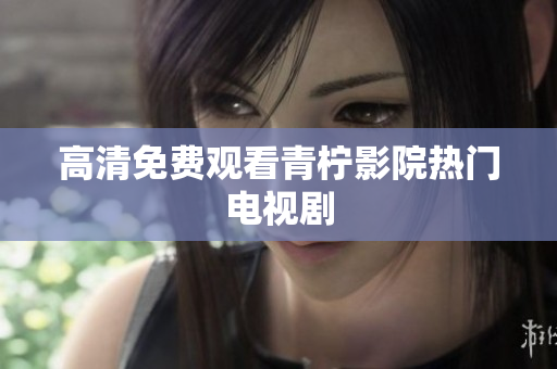 高清免费观看青柠影院热门电视剧