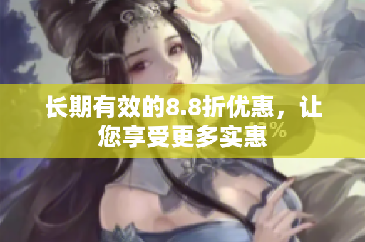长期有效的8.8折优惠，让您享受更多实惠