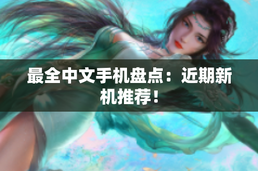 最全中文手机盘点：近期新机推荐！