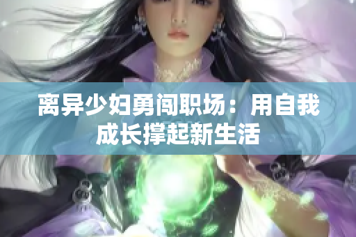 离异少妇勇闯职场：用自我成长撑起新生活