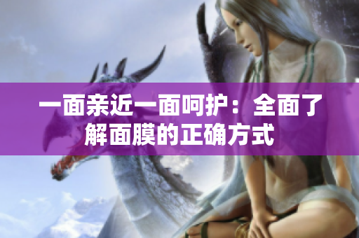 一面亲近一面呵护：全面了解面膜的正确方式