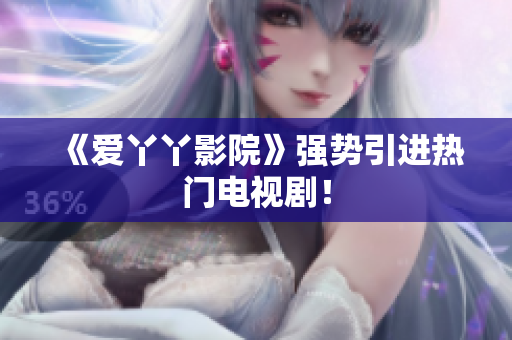 《爱丫丫影院》强势引进热门电视剧！