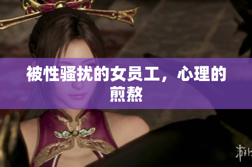 被性骚扰的女员工，心理的煎熬