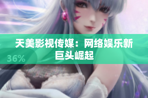天美影视传媒：网络娱乐新巨头崛起