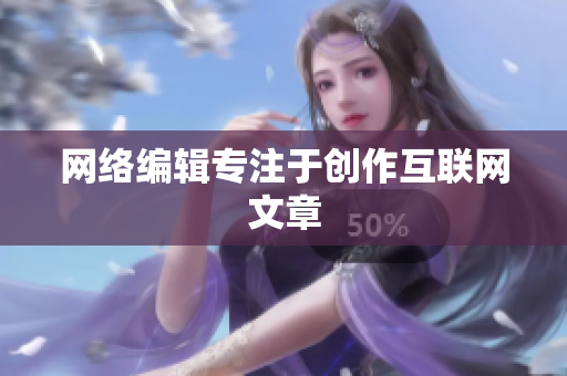 网络编辑专注于创作互联网文章