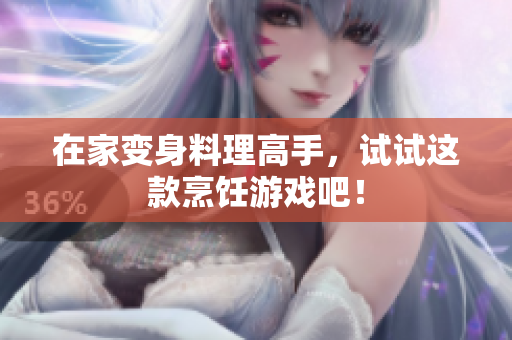 在家变身料理高手，试试这款烹饪游戏吧！