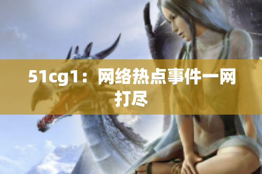 51cg1：网络热点事件一网打尽