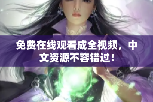 免费在线观看成全视频，中文资源不容错过！