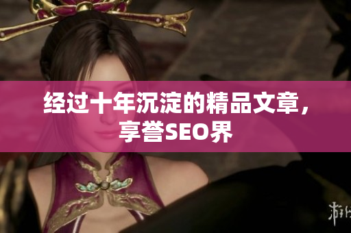 经过十年沉淀的精品文章，享誉SEO界