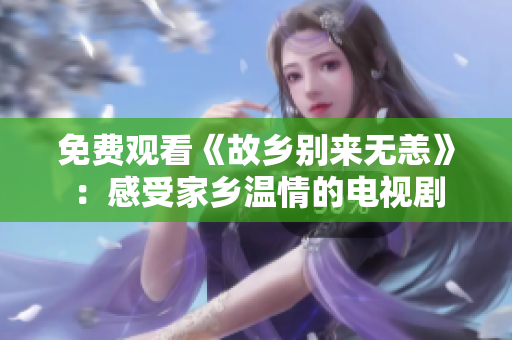 免费观看《故乡别来无恙》：感受家乡温情的电视剧