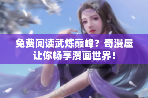 免费阅读武炼巅峰？奇漫屋让你畅享漫画世界！
