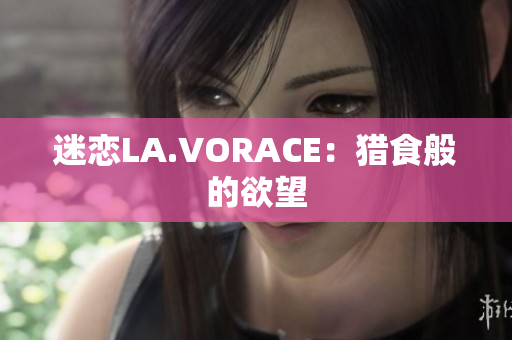 迷恋LA.VORACE：猎食般的欲望