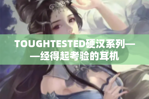 TOUGHTESTED硬汉系列——经得起考验的耳机