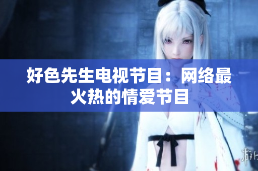 好色先生电视节目：网络最火热的情爱节目