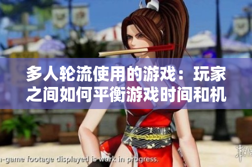 多人轮流使用的游戏：玩家之间如何平衡游戏时间和机会？
