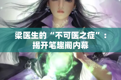 梁医生的“不可医之症”：揭开笔趣阁内幕