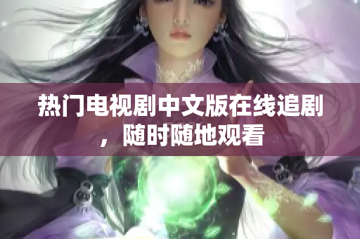 热门电视剧中文版在线追剧，随时随地观看