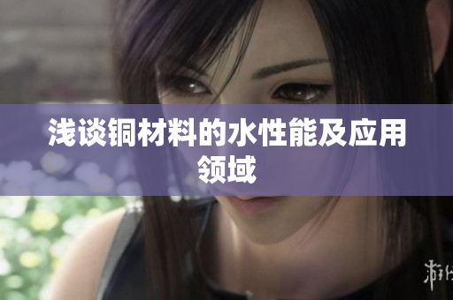 浅谈铜材料的水性能及应用领域
